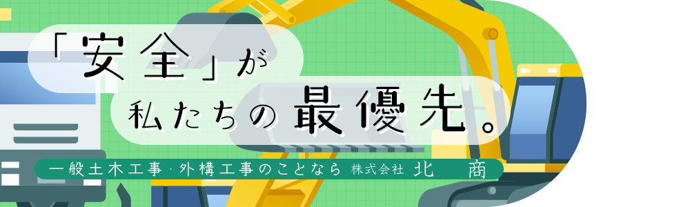 安全を守るため、私たちは努力し続けます。 一般土木工事・建築工事のことなら株式会社北商